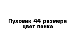 Пуховик 44 размера цвет-пенка